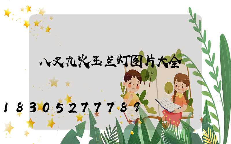 八叉九火玉兰灯图片大全
