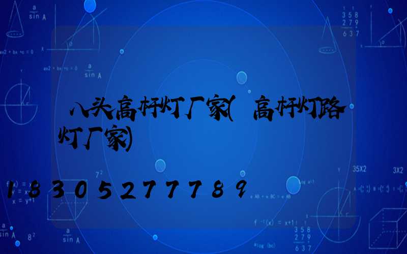 八头高杆灯厂家(高杆灯路灯厂家)