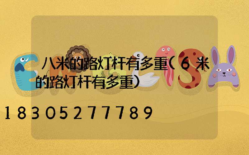 八米的路灯杆有多重(6米的路灯杆有多重)