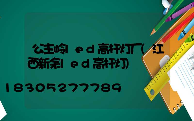 公主岭led高杆灯厂(江西新余led高杆灯)