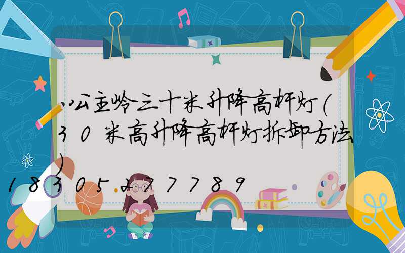公主岭三十米升降高杆灯(30米高升降高杆灯拆卸方法)