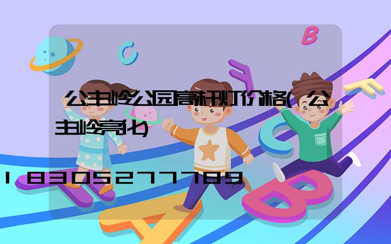 公主岭公园高杆灯价格(公主岭亮化)