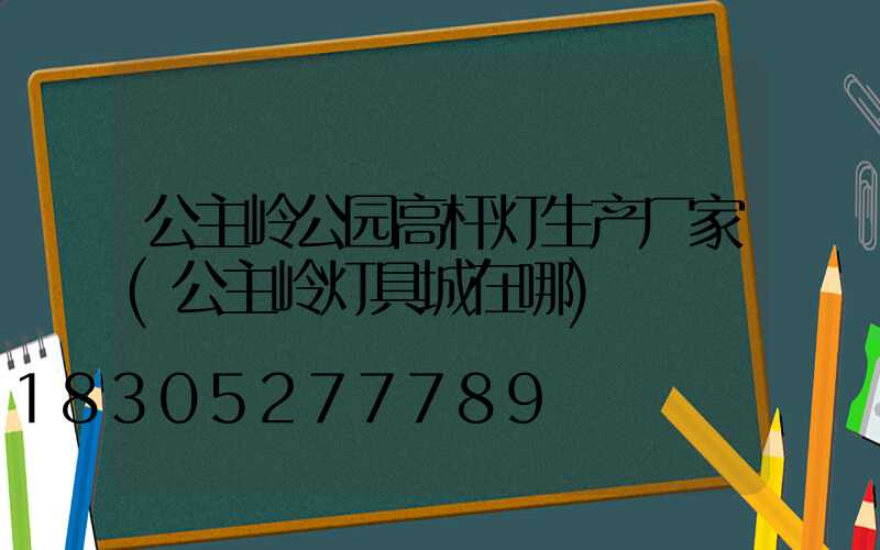 公主岭公园高杆灯生产厂家(公主岭灯具城在哪)