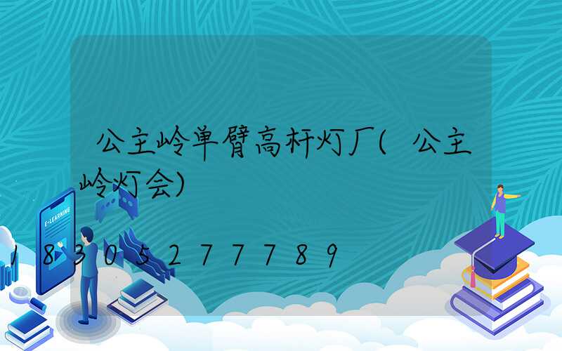 公主岭单臂高杆灯厂(公主岭灯会)