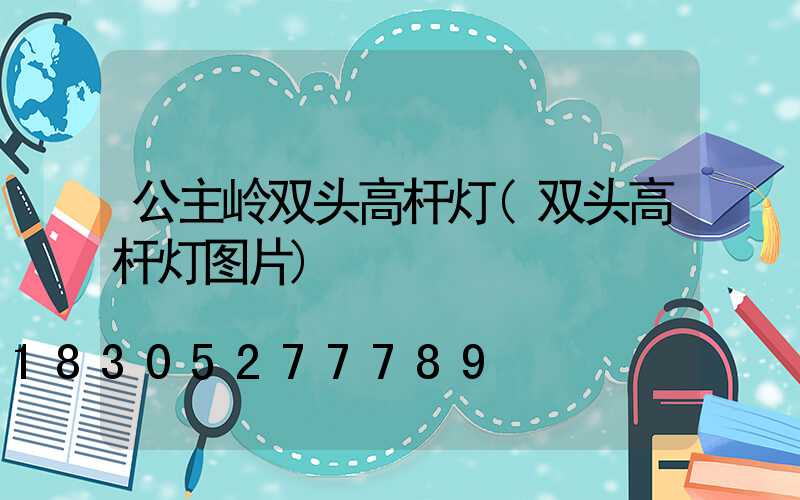 公主岭双头高杆灯(双头高杆灯图片)
