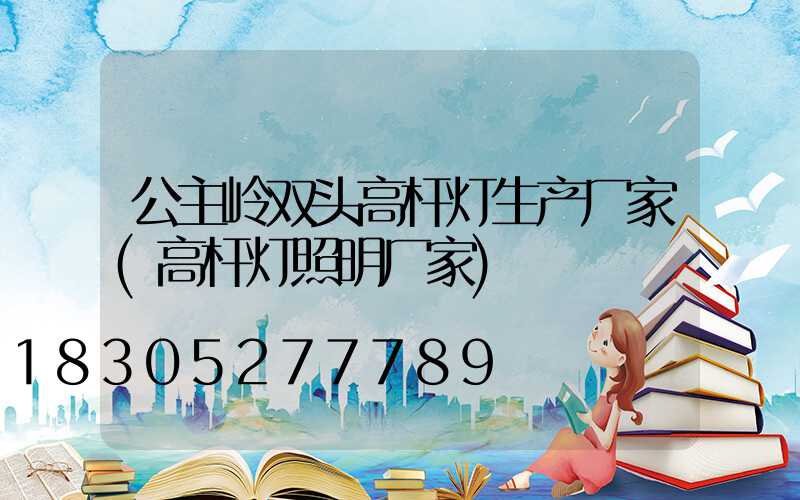 公主岭双头高杆灯生产厂家(高杆灯照明厂家)