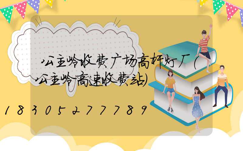 公主岭收费广场高杆灯厂(公主岭高速收费站)