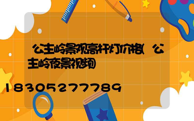 公主岭景观高杆灯价格(公主岭夜景视频)