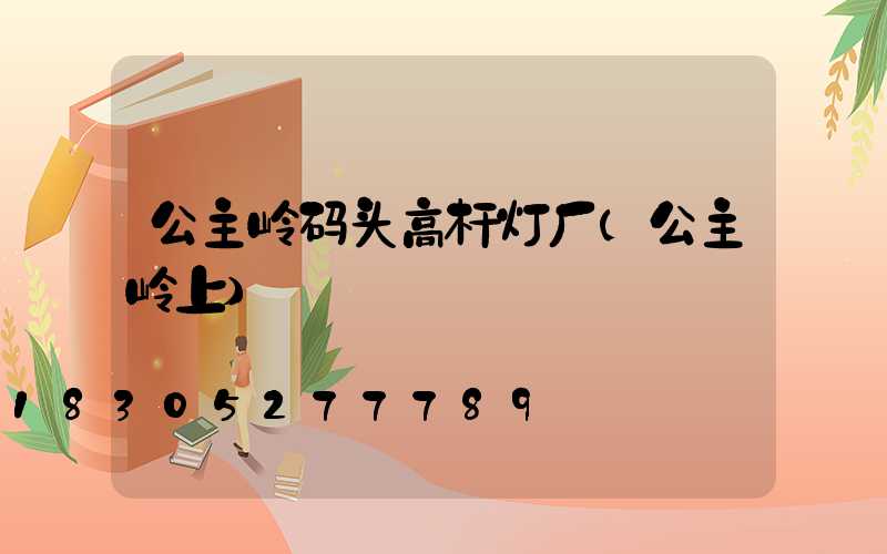 公主岭码头高杆灯厂(公主岭上)