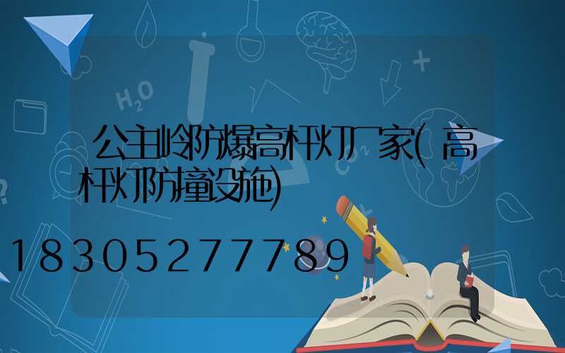 公主岭防爆高杆灯厂家(高杆灯防撞设施)