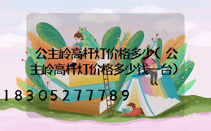 公主岭高杆灯价格多少(公主岭高杆灯价格多少钱一台)