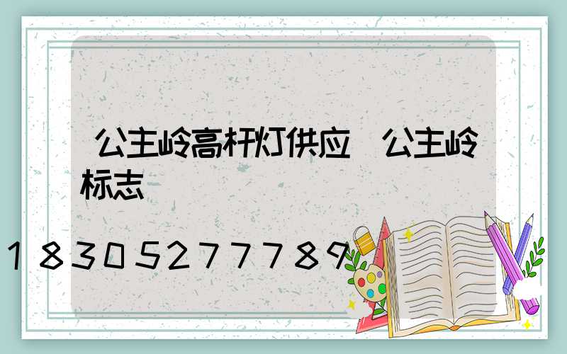 公主岭高杆灯供应(公主岭标志)