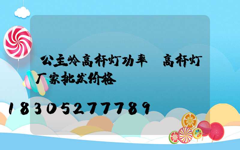 公主岭高杆灯功率(高杆灯厂家批发价格)
