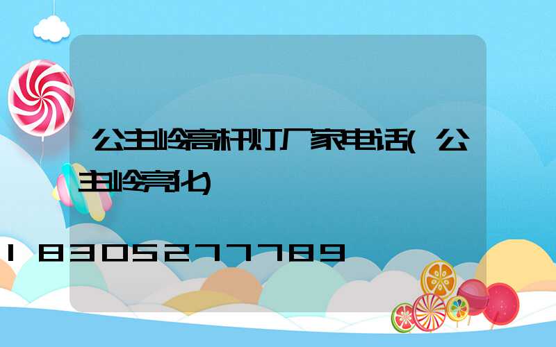 公主岭高杆灯厂家电话(公主岭亮化)
