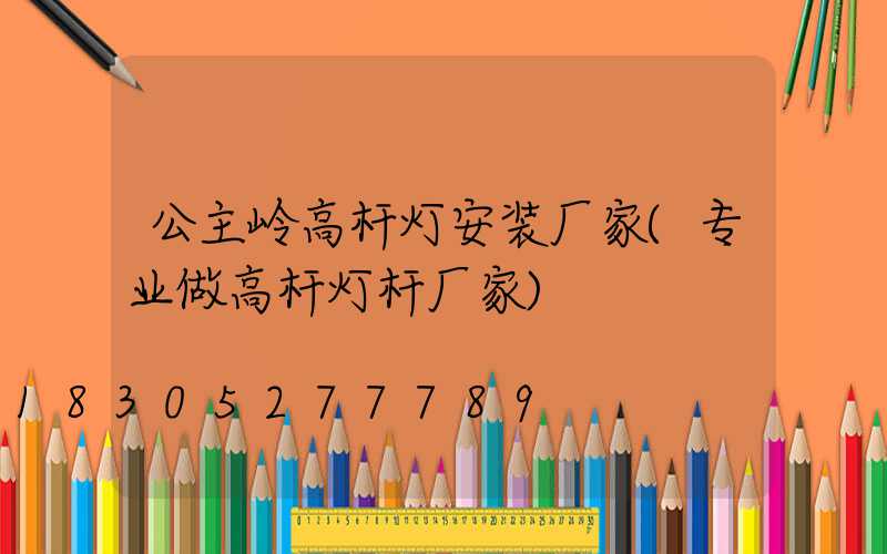 公主岭高杆灯安装厂家(专业做高杆灯杆厂家)
