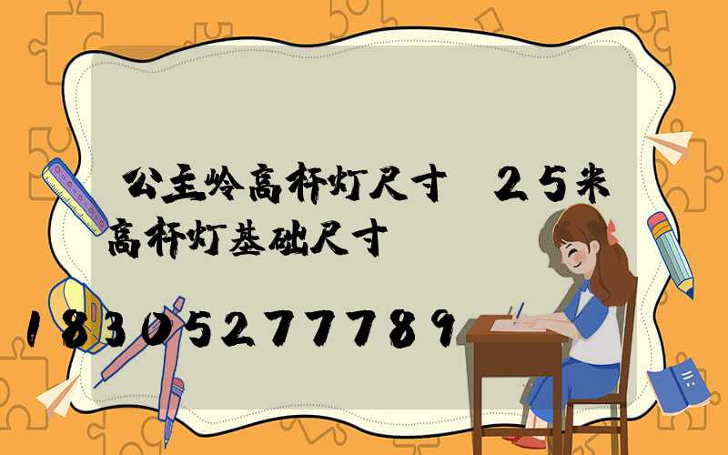 公主岭高杆灯尺寸(25米高杆灯基础尺寸)