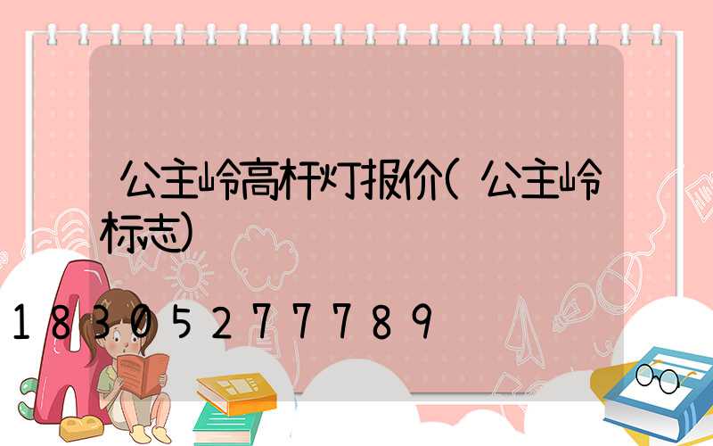 公主岭高杆灯报价(公主岭标志)