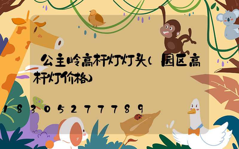 公主岭高杆灯灯头(园区高杆灯价格)