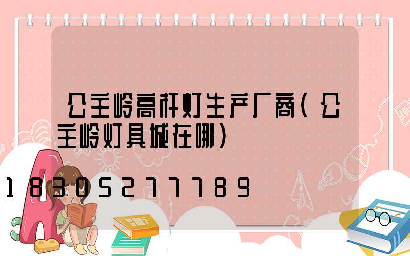 公主岭高杆灯生产厂商(公主岭灯具城在哪)
