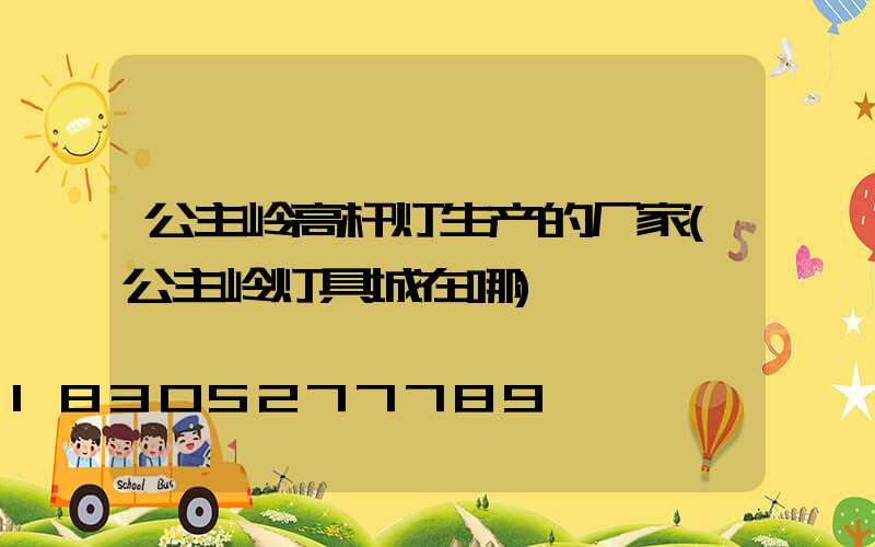 公主岭高杆灯生产的厂家(公主岭灯具城在哪)