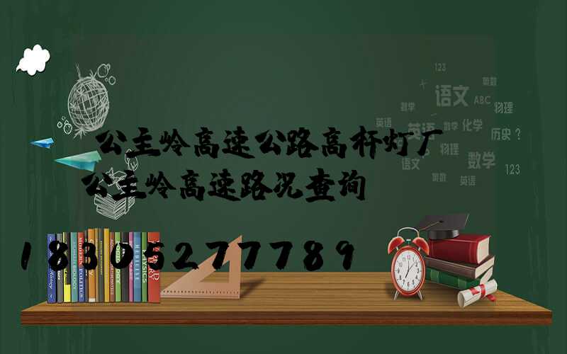 公主岭高速公路高杆灯厂(公主岭高速路况查询)