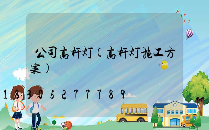 公司高杆灯(高杆灯施工方案)
