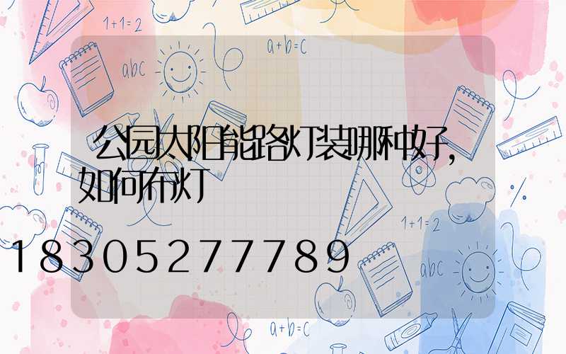 公园太阳能路灯装哪种好,如何布灯