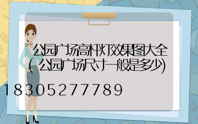 公园广场高杆灯效果图大全(公园广场尺寸一般是多少)
