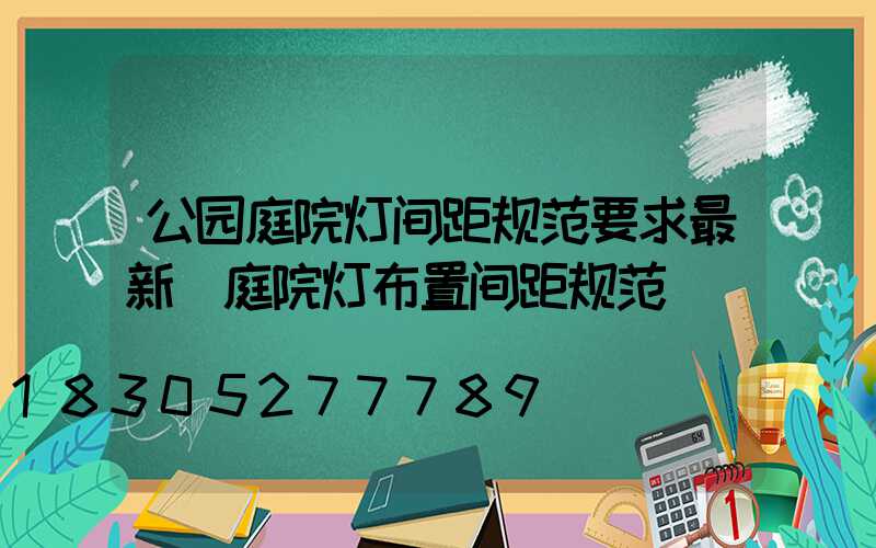 公园庭院灯间距规范要求最新(庭院灯布置间距规范)
