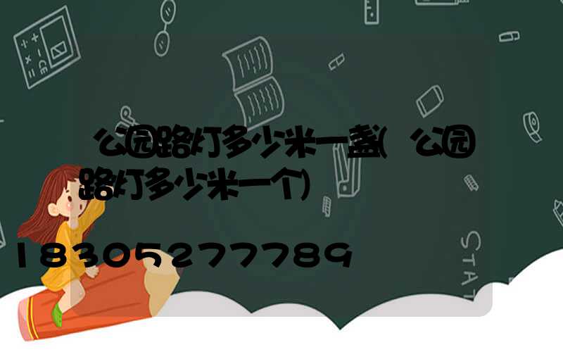 公园路灯多少米一盏(公园路灯多少米一个)