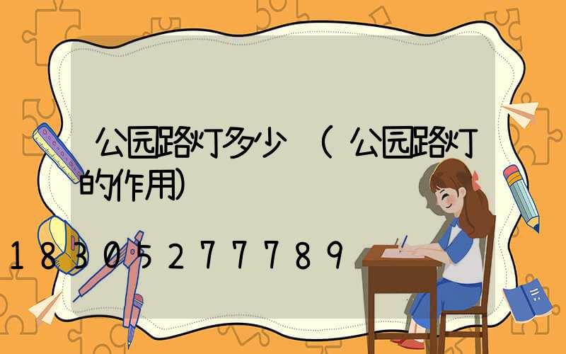 公园路灯多少钱(公园路灯的作用)