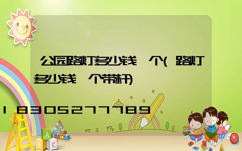 公园路灯多少钱一个(路灯多少钱一个带杆)