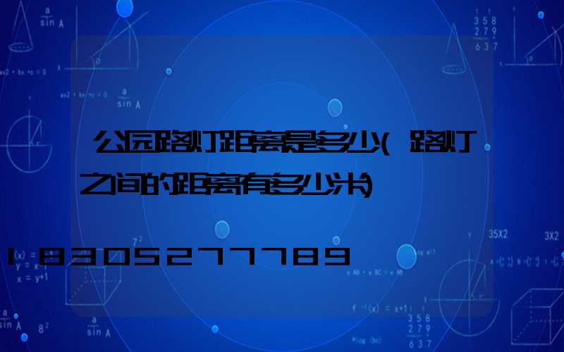 公园路灯距离是多少(路灯之间的距离有多少米)