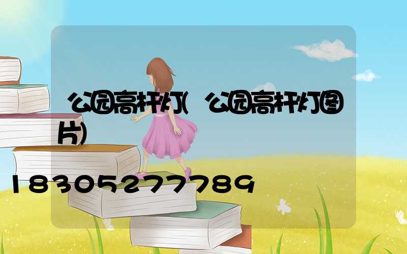 公园高杆灯(公园高杆灯图片)