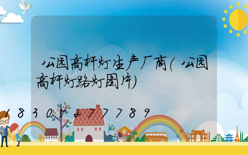 公园高杆灯生产厂商(公园高杆灯路灯图片)