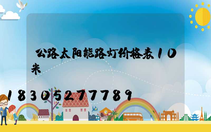 公路太阳能路灯价格表10米