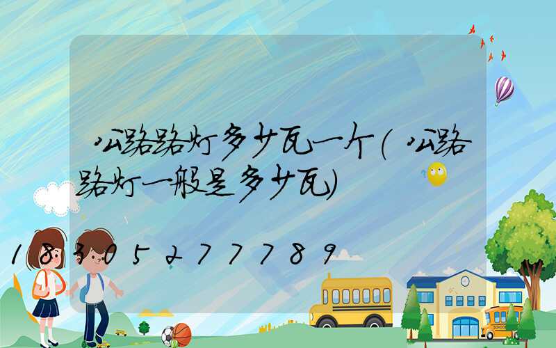 公路路灯多少瓦一个(公路路灯一般是多少瓦)