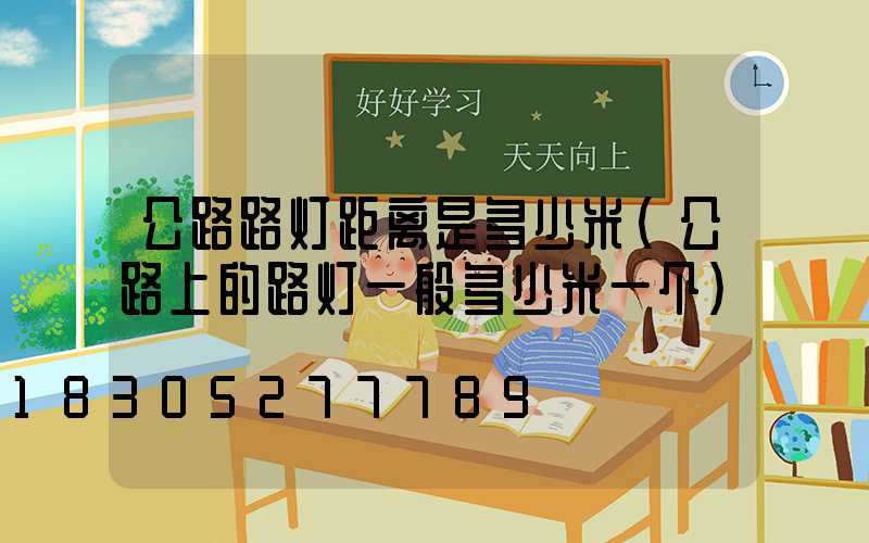 公路路灯距离是多少米(公路上的路灯一般多少米一个)