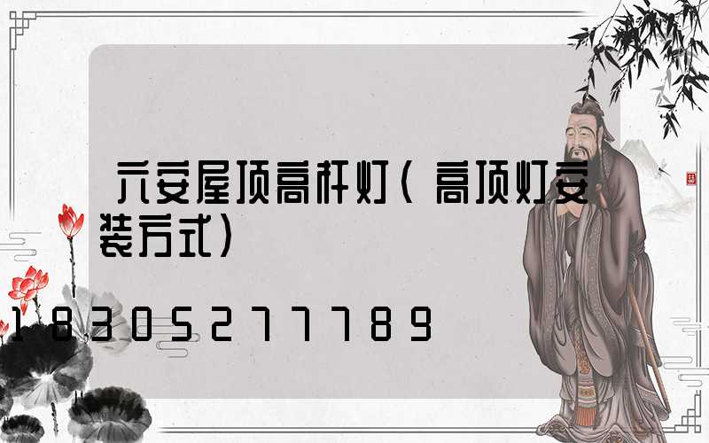 六安屋顶高杆灯(高顶灯安装方式)