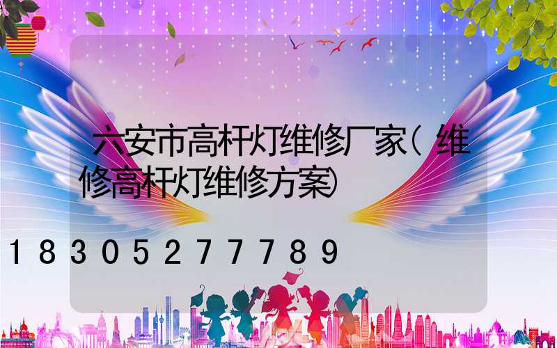 六安市高杆灯维修厂家(维修高杆灯维修方案)