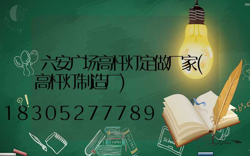 六安广场高杆灯定做厂家(高杆灯制造厂)