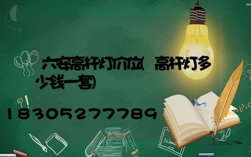 六安高杆灯价位(高杆灯多少钱一套)