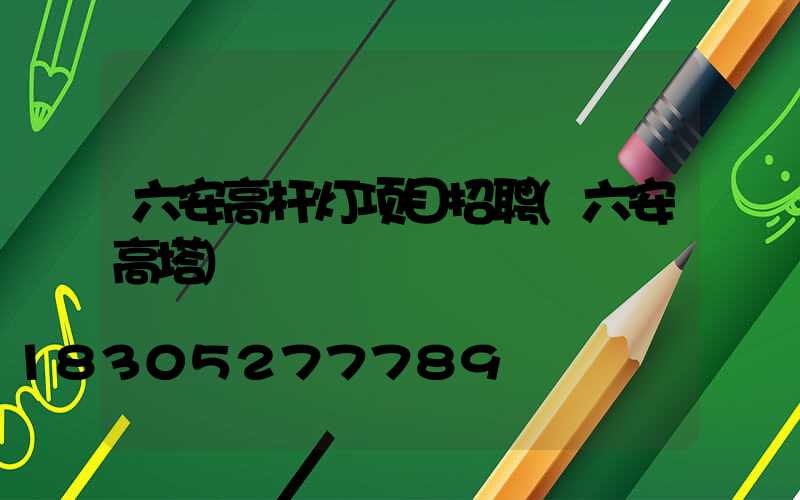六安高杆灯项目招聘(六安高塔)