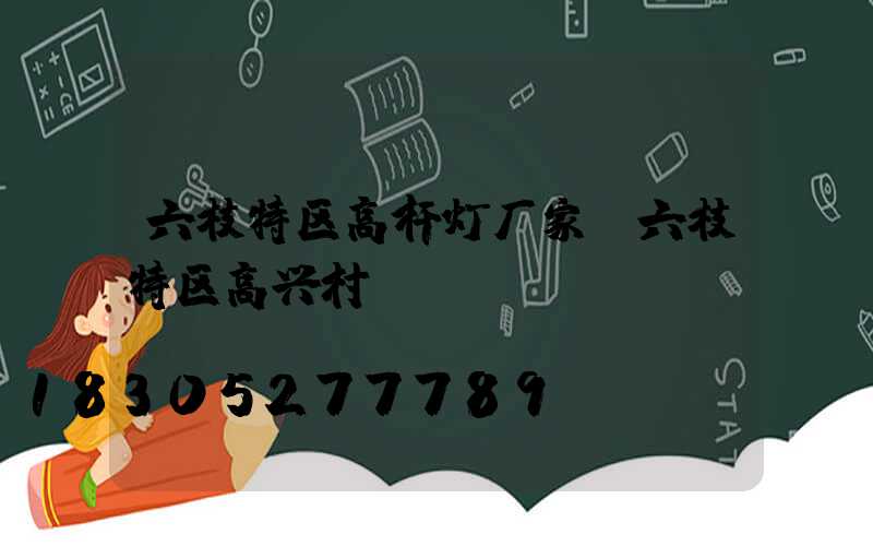 六枝特区高杆灯厂家(六枝特区高兴村)