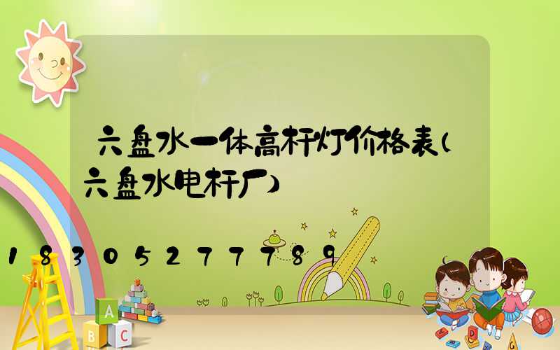 六盘水一体高杆灯价格表(六盘水电杆厂)