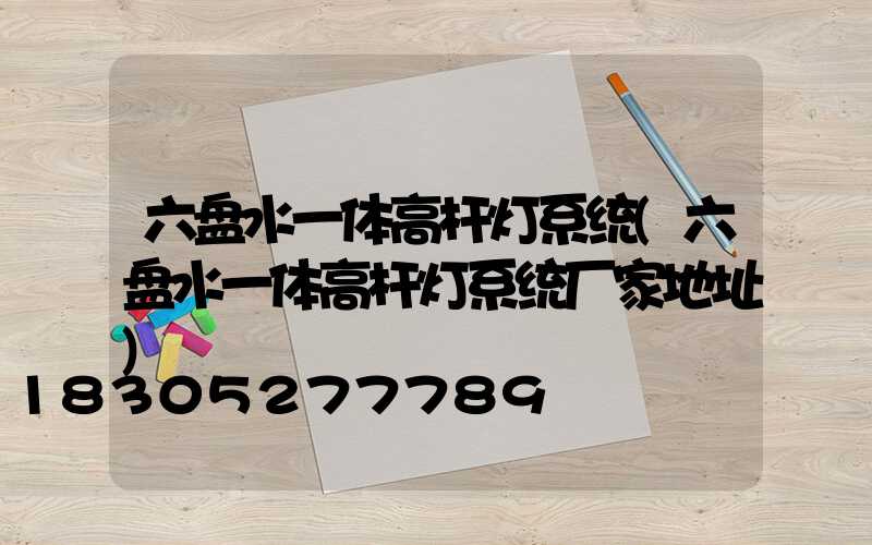 六盘水一体高杆灯系统(六盘水一体高杆灯系统厂家地址)