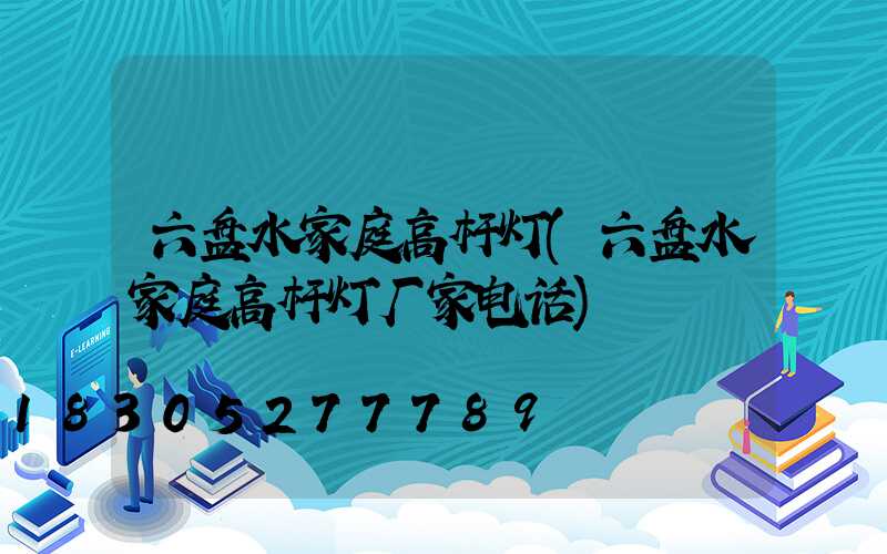六盘水家庭高杆灯(六盘水家庭高杆灯厂家电话)