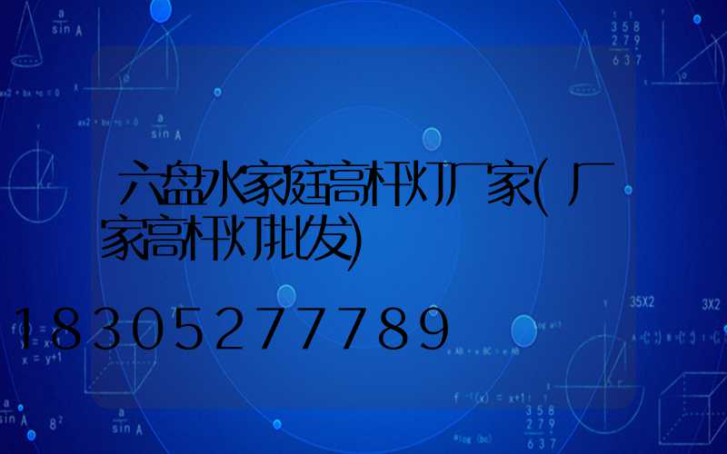 六盘水家庭高杆灯厂家(厂家高杆灯批发)