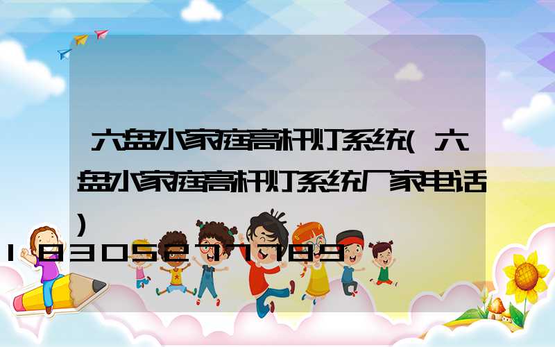六盘水家庭高杆灯系统(六盘水家庭高杆灯系统厂家电话)