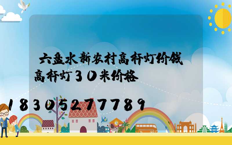 六盘水新农村高杆灯价钱(高杆灯30米价格)